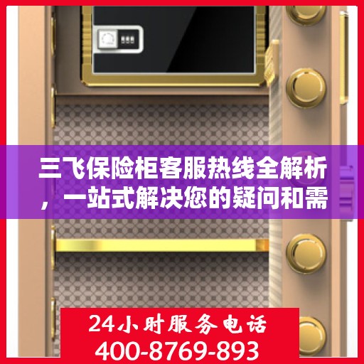 三飞保险柜客服热线全解析，一站式解决您的疑问和需求