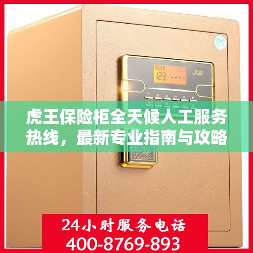 虎王保险柜全天候人工服务热线，最新专业指南与攻略
