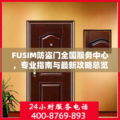 FUSIM防盗门全国服务中心，专业指南与最新攻略总览