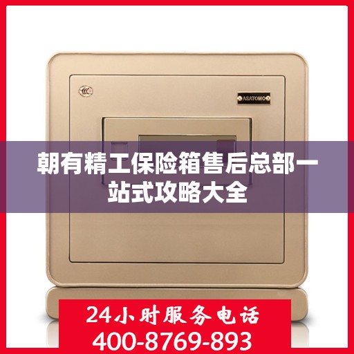 朝有精工保险箱售后总部一站式攻略大全