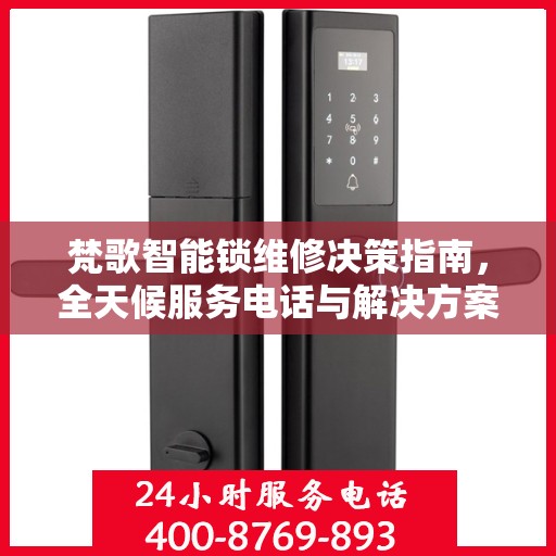 梵歌智能锁维修决策指南，全天候服务电话与解决方案​​
