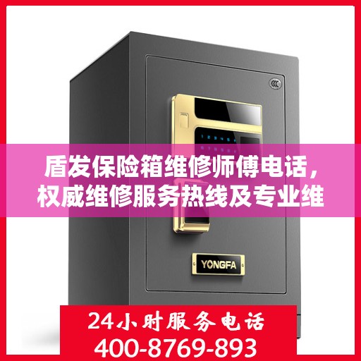 盾发保险箱维修师傅电话，权威维修服务热线及专业维修团队信息揭秘