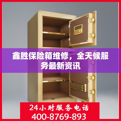 鑫胜保险箱维修，全天候服务最新资讯