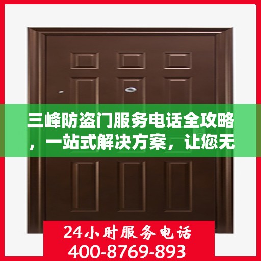 三峰防盗门服务电话全攻略，一站式解决方案，让您无忧！