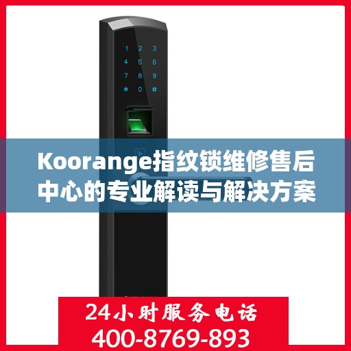 Koorange指纹锁维修售后中心的专业解读与解决方案