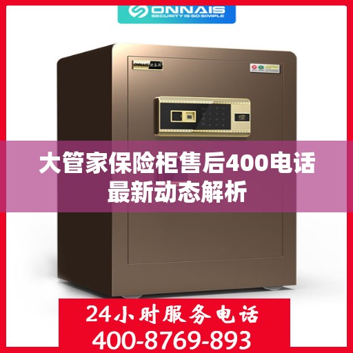 大管家保险柜售后400电话最新动态解析