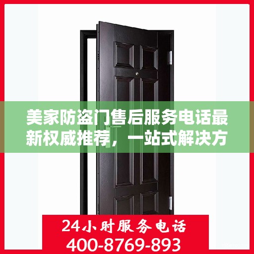 美家防盗门售后服务电话最新权威推荐，一站式解决方案的贴心服务热线揭秘
