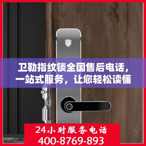 卫勒指纹锁全国售后电话，一站式服务，让您轻松读懂售后流程！