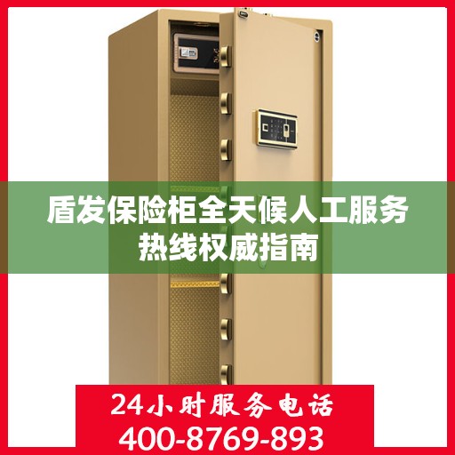 盾发保险柜全天候人工服务热线权威指南