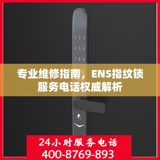 专业维修指南，ENS指纹锁服务电话权威解析