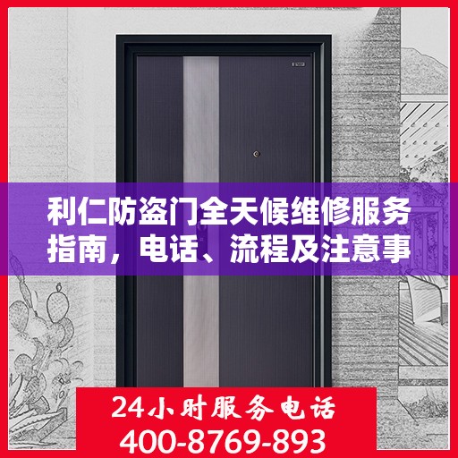 利仁防盗门全天候维修服务指南，电话、流程及注意事项全解析
