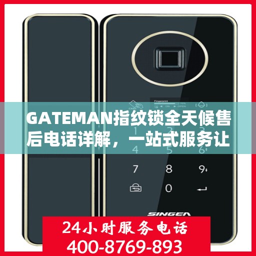 GATEMAN指纹锁全天候售后电话详解，一站式服务让您无忧