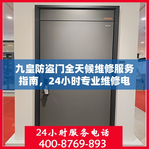 九皇防盗门全天候维修服务指南，24小时专业维修电话解读