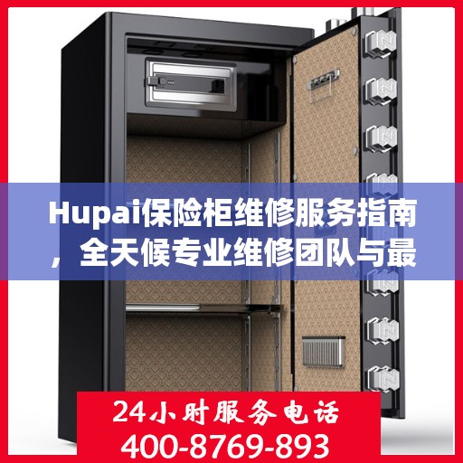 Hupai保险柜维修服务指南，全天候专业维修团队与最新攻略
