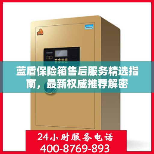 蓝盾保险箱售后服务精选指南，最新权威推荐解密