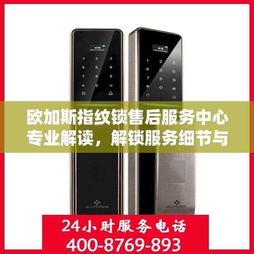 欧加斯指纹锁售后服务中心专业解读，解锁服务细节与权益保障