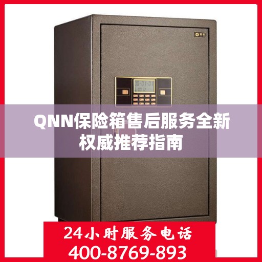 QNN保险箱售后服务全新权威推荐指南