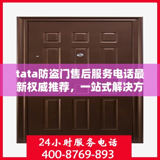 tata防盗门售后服务电话最新权威推荐，一站式解决方案的贴心服务热线。