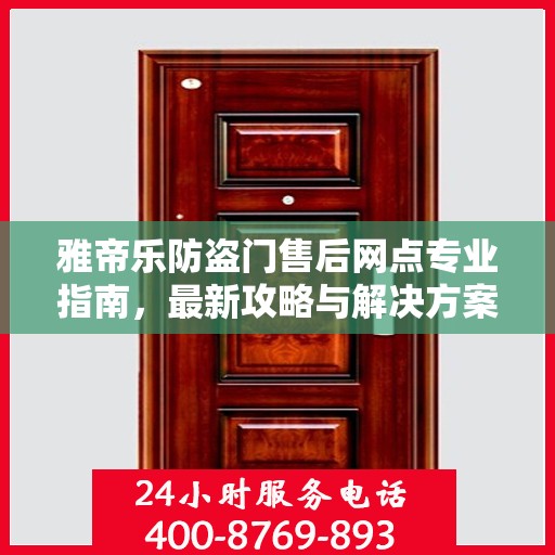 雅帝乐防盗门售后网点专业指南，最新攻略与解决方案