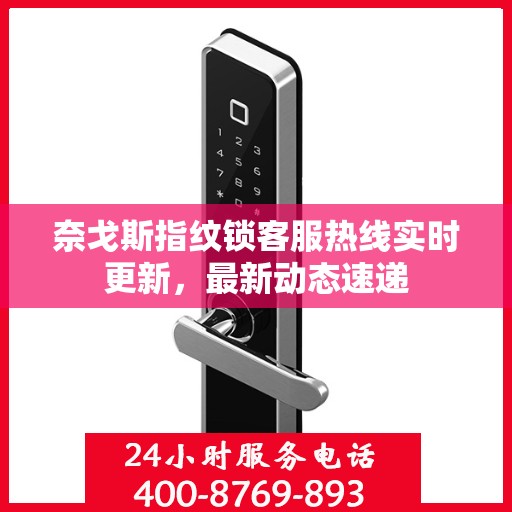 奈戈斯指纹锁客服热线实时更新，最新动态速递