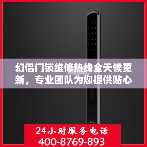 幻侣门锁维修热线全天候更新，专业团队为您提供贴心服务