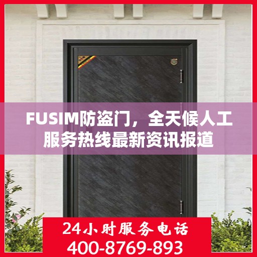 FUSIM防盗门，全天候人工服务热线最新资讯报道