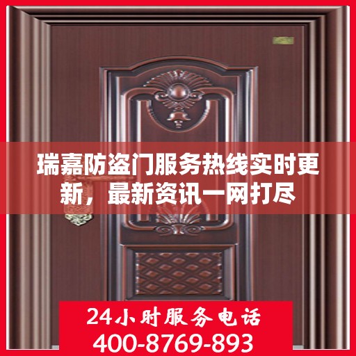 瑞嘉防盗门服务热线实时更新，最新资讯一网打尽