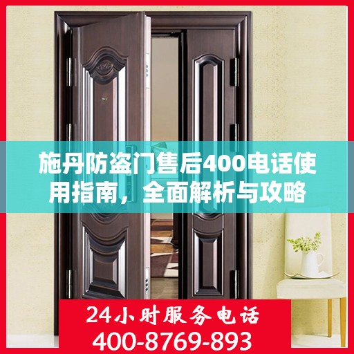 施丹防盗门售后400电话使用指南，全面解析与攻略