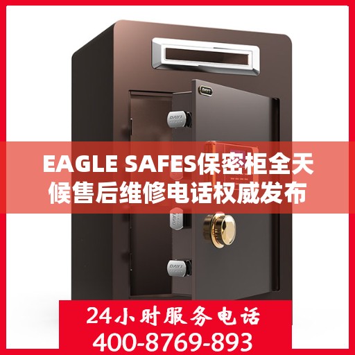 EAGLE SAFES保密柜全天候售后维修电话权威发布