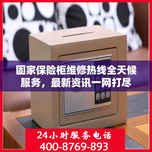 固家保险柜维修热线全天候服务，最新资讯一网打尽