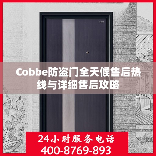 Cobbe防盗门全天候售后热线与详细售后攻略