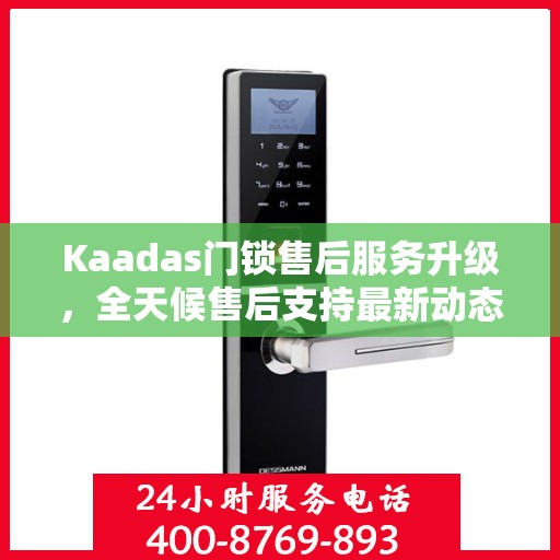 Kaadas门锁售后服务升级，全天候售后支持最新动态