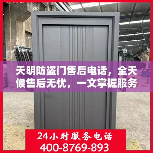 天明防盗门售后电话，全天候售后无忧，一文掌握服务热线