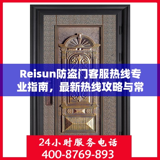 Reisun防盗门客服热线专业指南，最新热线攻略与常见问题解答