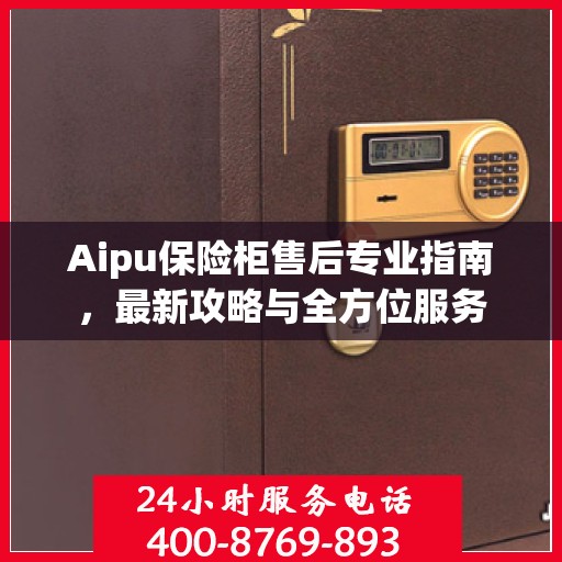 Aipu保险柜售后专业指南，最新攻略与全方位服务