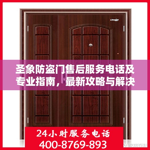 圣象防盗门售后服务电话及专业指南，最新攻略与解决方案