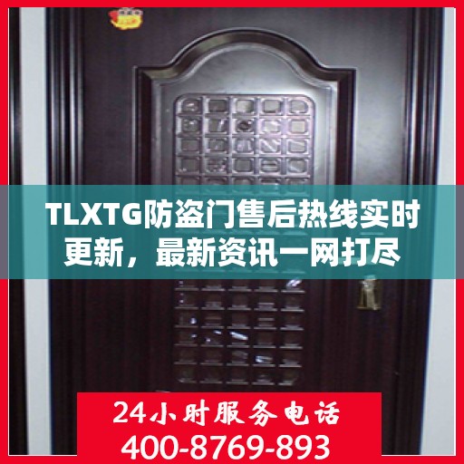 TLXTG防盗门售后热线实时更新，最新资讯一网打尽