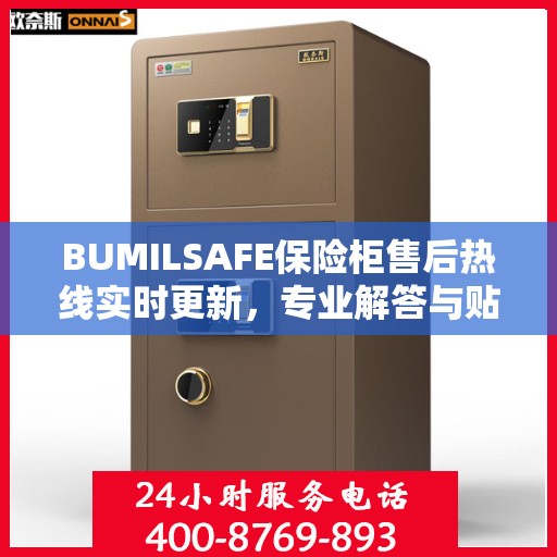 BUMILSAFE保险柜售后热线实时更新，专业解答与贴心服务最新资讯