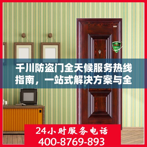 千川防盗门全天候服务热线指南，一站式解决方案与全方位支持