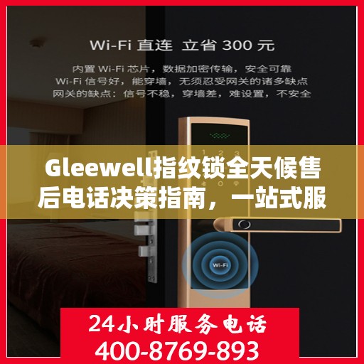 Gleewell指纹锁全天候售后电话决策指南，一站式服务保障，贴心售后无忧体验