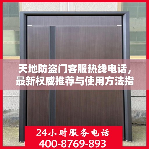 天地防盗门客服热线电话，最新权威推荐与使用方法指南