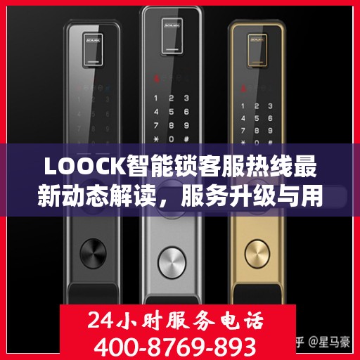 LOOCK智能锁客服热线最新动态解读，服务升级与用户体验优化
