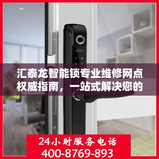 汇泰龙智能锁专业维修网点权威指南，一站式解决您的维修需求