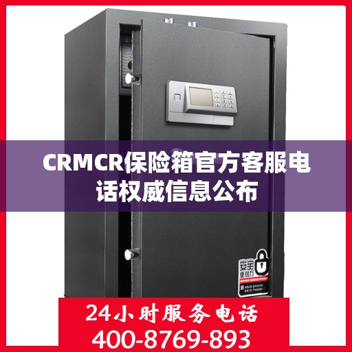 CRMCR保险箱官方客服电话权威信息公布