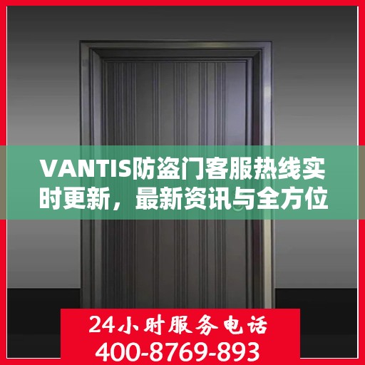 VANTIS防盗门客服热线实时更新，最新资讯与全方位服务支持