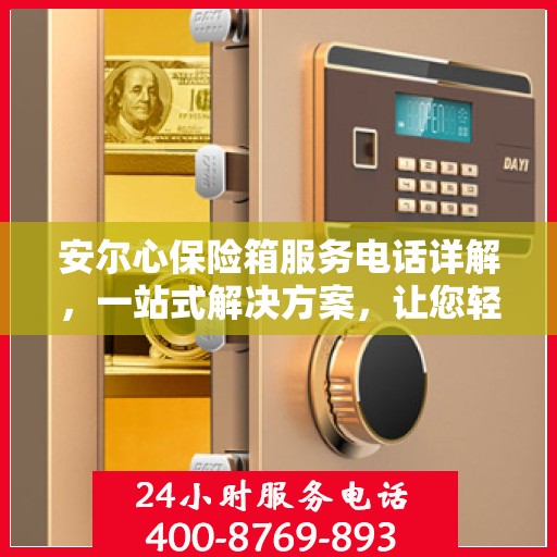 安尔心保险箱服务电话详解，一站式解决方案，让您轻松了解全貌