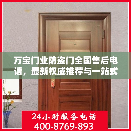 万宝门业防盗门全国售后电话，最新权威推荐与一站式服务支持