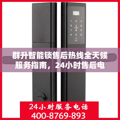 群升智能锁售后热线全天候服务指南，24小时售后电话决策参考