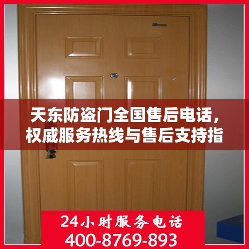 天东防盗门全国售后电话，权威服务热线与售后支持指南