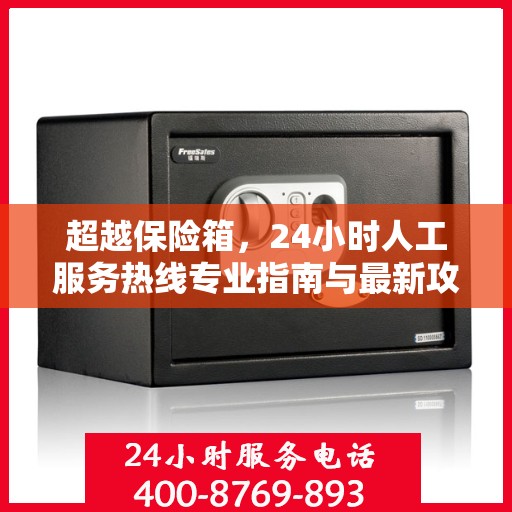 超越保险箱，24小时人工服务热线专业指南与最新攻略解析
